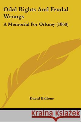 Odal Rights And Feudal Wrongs: A Memorial For Orkney (1860) Balfour, David 9781437046762