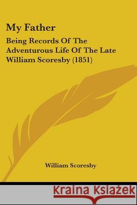 My Father: Being Records Of The Adventurous Life Of The Late William Scoresby (1851) Scoresby, William 9781437088236 