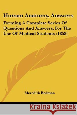 Human Anatomy, Answers: Forming A Complete Series Of Questions And Answers, For The Use Of Medical Students (1858) Redman, Meredith 9781437105513 