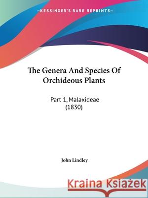 The Genera And Species Of Orchideous Plants: Part 1, Malaxideae (1830) John Lindley 9781437305845