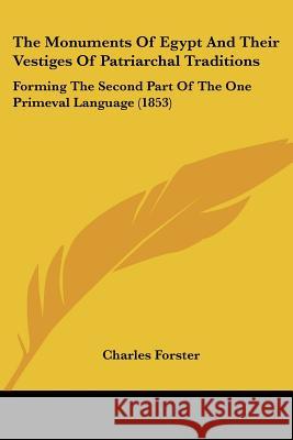 The Monuments Of Egypt And Their Vestiges Of Patriarchal Traditions: Forming The Second Part Of The One Primeval Language (1853) Charles Forster 9781437314021 