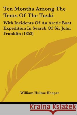 Ten Months Among The Tents Of The Tuski: With Incidents Of An Arctic Boat Expedition In Search Of Sir John Franklin (1853) Hooper, William Hulme 9781437329094 