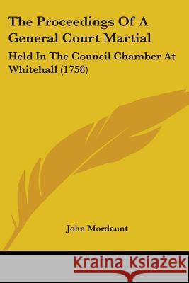 The Proceedings Of A General Court Martial: Held In The Council Chamber At Whitehall (1758) John Mordaunt 9781437338119 