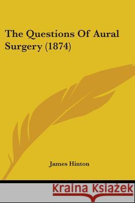 The Questions Of Aural Surgery (1874) James Hinton 9781437338430 