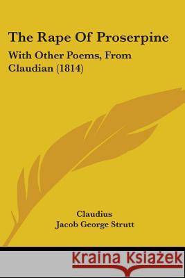 The Rape Of Proserpine: With Other Poems, From Claudian (1814) Claudius 9781437338591 