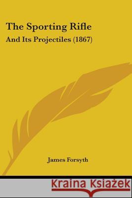 The Sporting Rifle: And Its Projectiles (1867) James Forsyth 9781437339437 