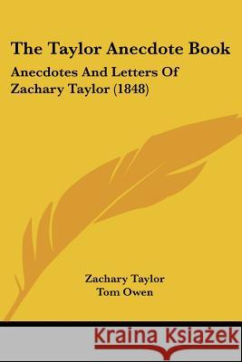 The Taylor Anecdote Book: Anecdotes And Letters Of Zachary Taylor (1848) Zachary Taylor 9781437340433