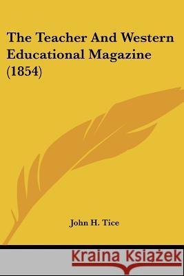 The Teacher And Western Educational Magazine (1854) John H. Tice 9781437340488 