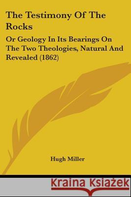 The Testimony Of The Rocks: Or Geology In Its Bearings On The Two Theologies, Natural And Revealed (1862) Hugh Miller 9781437340570