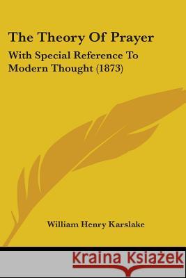 The Theory Of Prayer: With Special Reference To Modern Thought (1873) William He Karslake 9781437340846 
