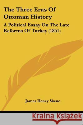 The Three Eras Of Ottoman History: A Political Essay On The Late Reforms Of Turkey (1851) James Henry Skene 9781437341218 