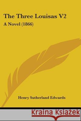 The Three Louisas V2: A Novel (1866) Henry Suthe Edwards 9781437341300