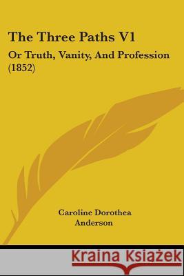 The Three Paths V1: Or Truth, Vanity, And Profession (1852) Caroline D Anderson 9781437341317