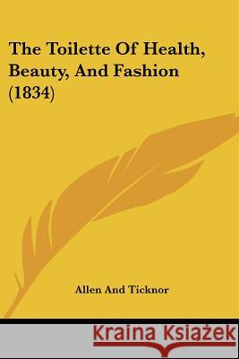 The Toilette Of Health, Beauty, And Fashion (1834) Allen And Ticknor 9781437341553 