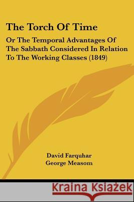 The Torch Of Time: Or The Temporal Advantages Of The Sabbath Considered In Relation To The Working Classes (1849) David Farquhar 9781437341638