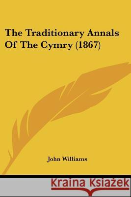 The Traditionary Annals Of The Cymry (1867) John Williams 9781437341928
