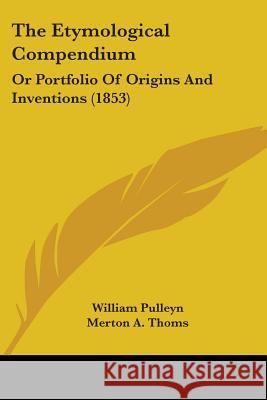 The Etymological Compendium: Or Portfolio Of Origins And Inventions (1853) William Pulleyn 9781437342284 