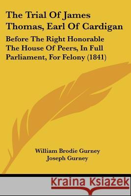 The Trial Of James Thomas, Earl Of Cardigan: Before The Right Honorable The House Of Peers, In Full Parliament, For Felony (1841) William Brod Gurney 9781437342383 