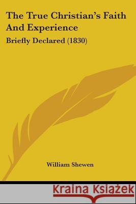 The True Christian's Faith And Experience: Briefly Declared (1830) Shewen, William 9781437342802