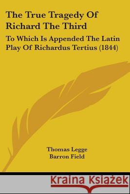 The True Tragedy Of Richard The Third: To Which Is Appended The Latin Play Of Richardus Tertius (1844) Legge, Thomas 9781437342925 