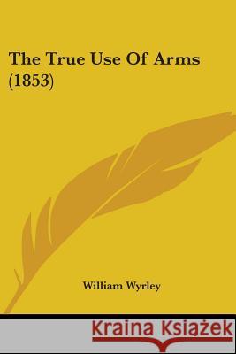 The True Use Of Arms (1853) William Wyrley 9781437342932 