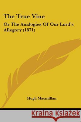 The True Vine: Or The Analogies Of Our Lord's Allegory (1871) Hugh Macmillan 9781437342949 