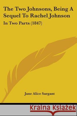 The Two Johnsons, Being A Sequel To Rachel Johnson: In Two Parts (1847) Jane Alice Sargant 9781437343489 