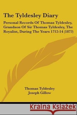 The Tyldesley Diary: Personal Records Of Thomas Tyldesley, Grandson Of Sir Thomas Tyldesley, The Royalist, During The Years 1712-14 (1873) Thomas Tyldesley 9781437343601 