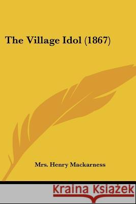 The Village Idol (1867) Mrs. Hen Mackarness 9781437344813 