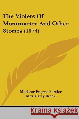 The Violets Of Montmartre And Other Stories (1874) Madame Euge Bersier 9781437344905