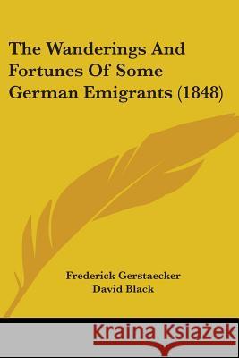 The Wanderings And Fortunes Of Some German Emigrants (1848) Frederi Gerstaecker 9781437345582 