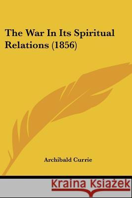 The War In Its Spiritual Relations (1856) Archibald Currie 9781437345728 