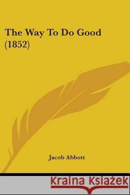 The Way To Do Good (1852) Jacob Abbott 9781437346169