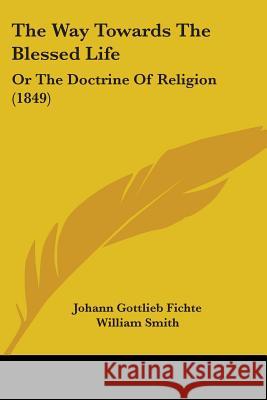 The Way Towards The Blessed Life: Or The Doctrine Of Religion (1849) Johann Gottl Fichte 9781437346190