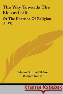 The Way Towards The Blessed Life: Or The Doctrine Of Religion (1849) Johann Gottl Fichte 9781437346190 