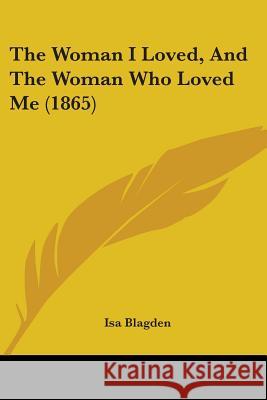 The Woman I Loved, And The Woman Who Loved Me (1865) Isa Blagden 9781437347487 