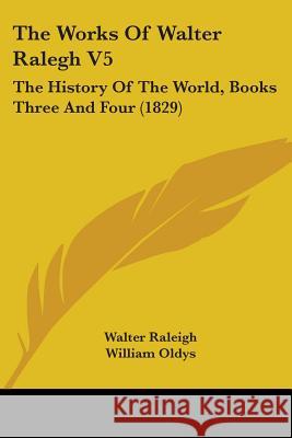 The Works Of Walter Ralegh V5: The History Of The World, Books Three And Four (1829) Walter Raleigh 9781437348040