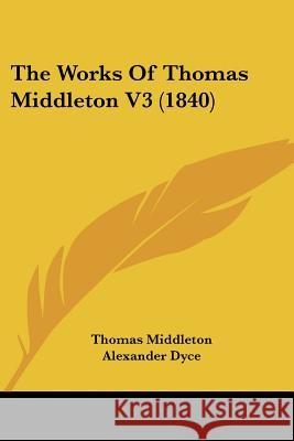 The Works Of Thomas Middleton V3 (1840) Thomas Middleton 9781437348163