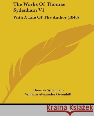 The Works Of Thomas Sydenham V1: With A Life Of The Author (1848) Thomas Sydenham 9781437348170