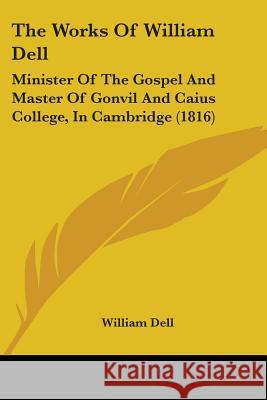 The Works Of William Dell: Minister Of The Gospel And Master Of Gonvil And Caius College, In Cambridge (1816) William Dell 9781437348200