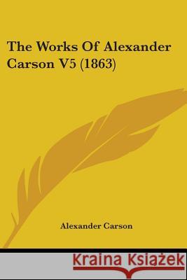 The Works Of Alexander Carson V5 (1863) Alexander Carson 9781437348262 