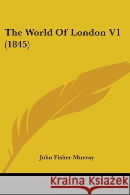 The World Of London V1 (1845) John Fisher Murray 9781437348415 