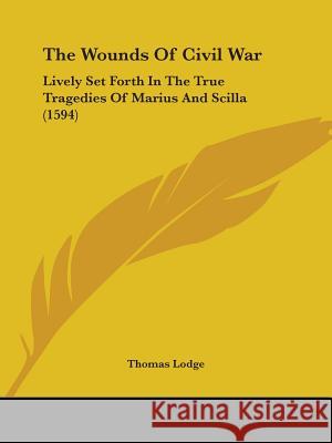 The Wounds Of Civil War: Lively Set Forth In The True Tragedies Of Marius And Scilla (1594) Lodge, Thomas 9781437348682 