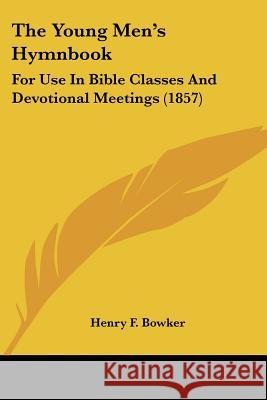 The Young Men's Hymnbook: For Use In Bible Classes And Devotional Meetings (1857) Henry F. Bowker 9781437349368 