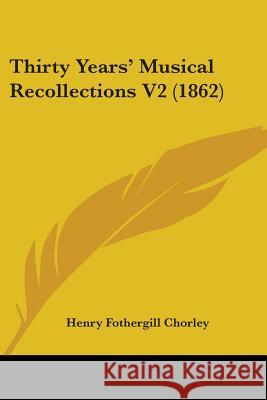 Thirty Years' Musical Recollections V2 (1862) Henry Fothergill Chorley 9781437350425 