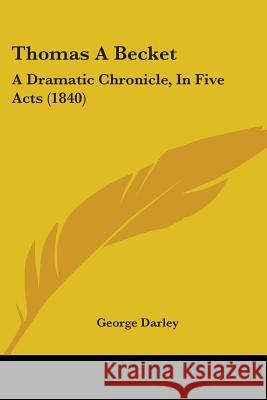 Thomas A Becket: A Dramatic Chronicle, In Five Acts (1840) George Darley 9781437350586 