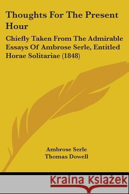 Thoughts For The Present Hour: Chiefly Taken From The Admirable Essays Of Ambrose Serle, Entitled Horae Solitariae (1848) Ambrose Serle 9781437351200 