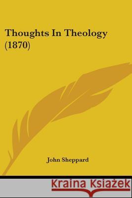 Thoughts In Theology (1870) John Sheppard 9781437351392 