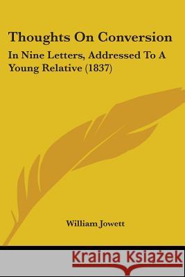 Thoughts On Conversion: In Nine Letters, Addressed To A Young Relative (1837) William Jowett 9781437351552