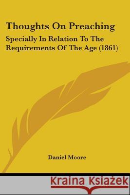 Thoughts On Preaching: Specially In Relation To The Requirements Of The Age (1861) Moore, Daniel 9781437351736 